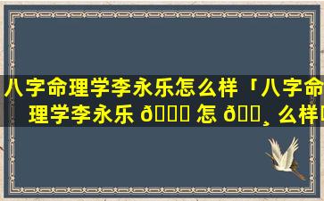八字命理学李永乐怎么样「八字命理学李永乐 🕊 怎 🕸 么样啊」